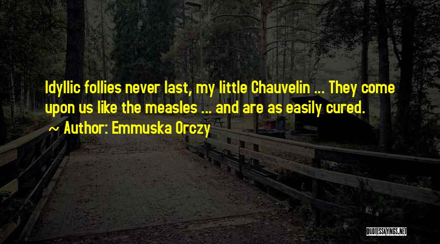 Emmuska Orczy Quotes: Idyllic Follies Never Last, My Little Chauvelin ... They Come Upon Us Like The Measles ... And Are As Easily