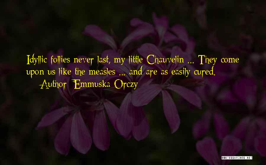 Emmuska Orczy Quotes: Idyllic Follies Never Last, My Little Chauvelin ... They Come Upon Us Like The Measles ... And Are As Easily