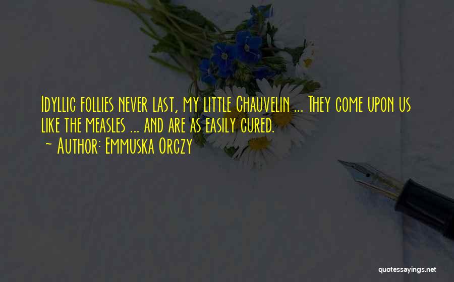 Emmuska Orczy Quotes: Idyllic Follies Never Last, My Little Chauvelin ... They Come Upon Us Like The Measles ... And Are As Easily