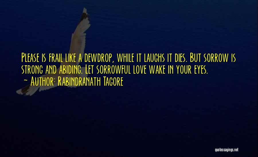 Rabindranath Tagore Quotes: Please Is Frail Like A Dewdrop, While It Laughs It Dies. But Sorrow Is Strong And Abiding. Let Sorrowful Love