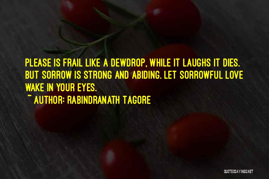 Rabindranath Tagore Quotes: Please Is Frail Like A Dewdrop, While It Laughs It Dies. But Sorrow Is Strong And Abiding. Let Sorrowful Love