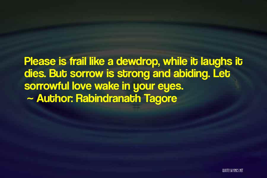 Rabindranath Tagore Quotes: Please Is Frail Like A Dewdrop, While It Laughs It Dies. But Sorrow Is Strong And Abiding. Let Sorrowful Love