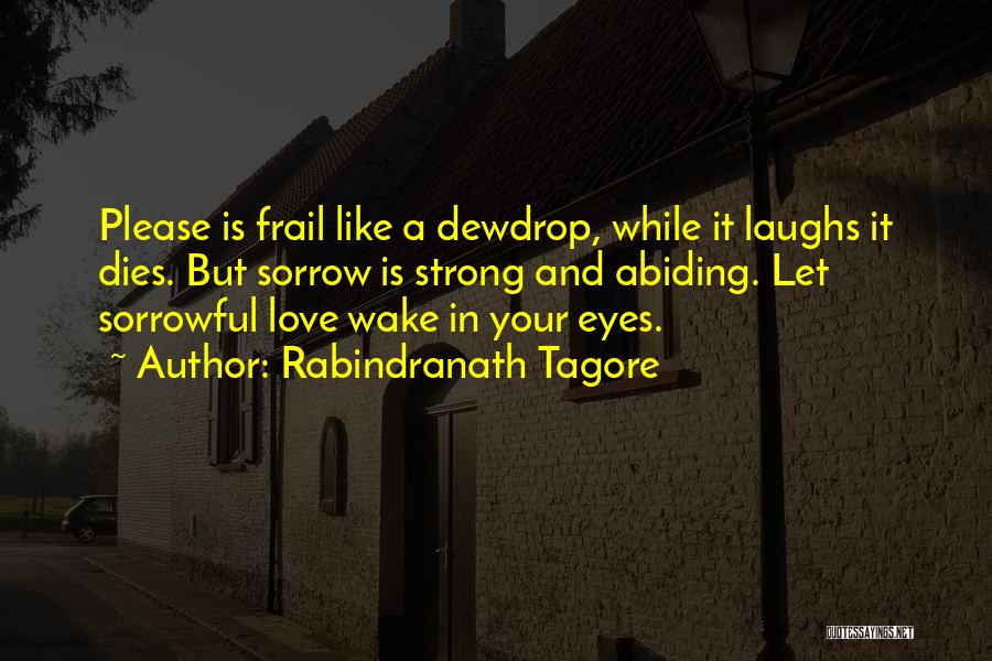 Rabindranath Tagore Quotes: Please Is Frail Like A Dewdrop, While It Laughs It Dies. But Sorrow Is Strong And Abiding. Let Sorrowful Love