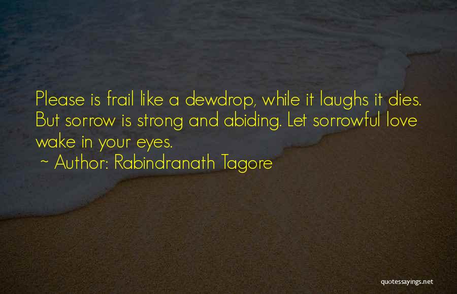 Rabindranath Tagore Quotes: Please Is Frail Like A Dewdrop, While It Laughs It Dies. But Sorrow Is Strong And Abiding. Let Sorrowful Love