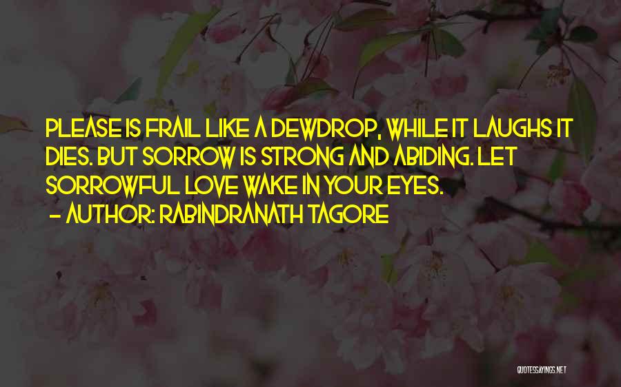 Rabindranath Tagore Quotes: Please Is Frail Like A Dewdrop, While It Laughs It Dies. But Sorrow Is Strong And Abiding. Let Sorrowful Love