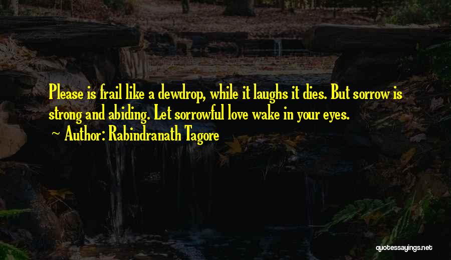 Rabindranath Tagore Quotes: Please Is Frail Like A Dewdrop, While It Laughs It Dies. But Sorrow Is Strong And Abiding. Let Sorrowful Love