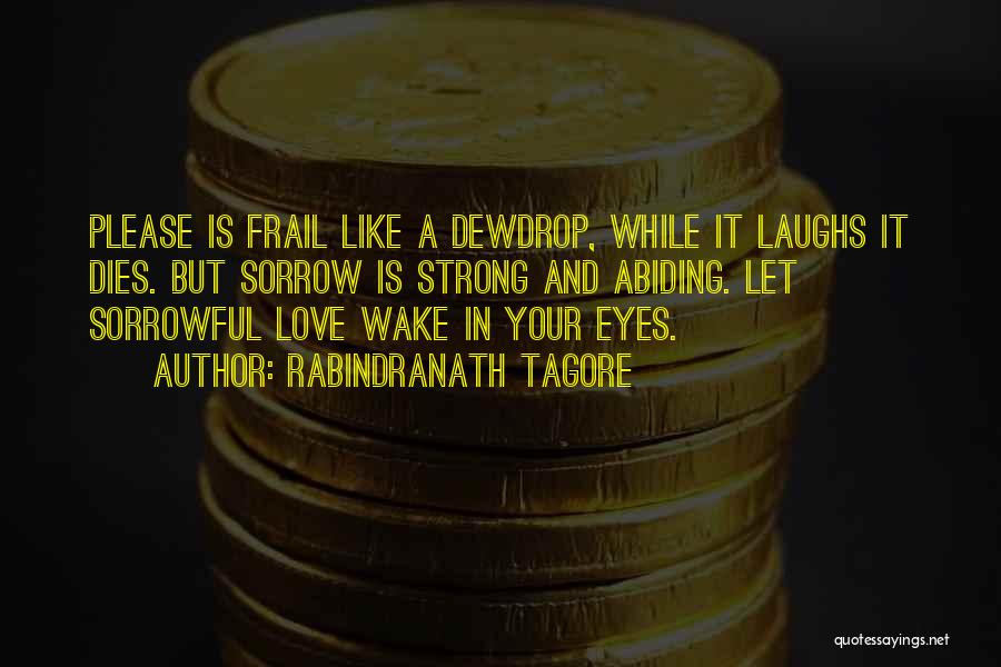 Rabindranath Tagore Quotes: Please Is Frail Like A Dewdrop, While It Laughs It Dies. But Sorrow Is Strong And Abiding. Let Sorrowful Love