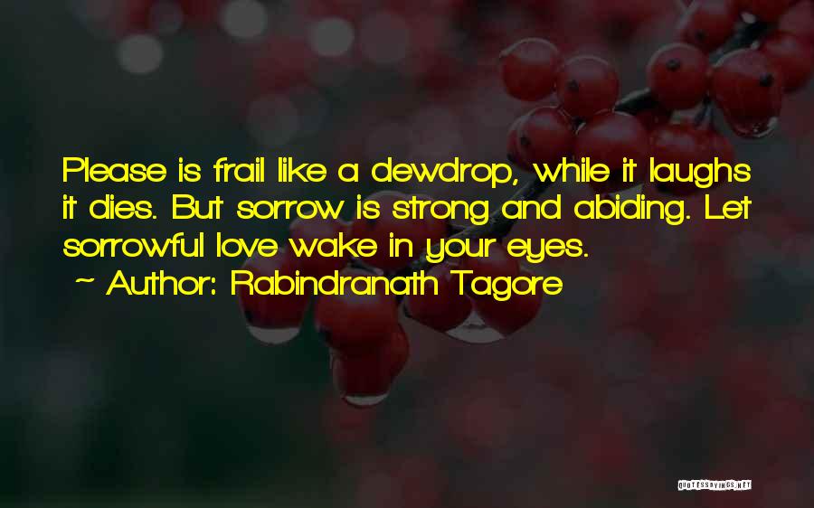 Rabindranath Tagore Quotes: Please Is Frail Like A Dewdrop, While It Laughs It Dies. But Sorrow Is Strong And Abiding. Let Sorrowful Love