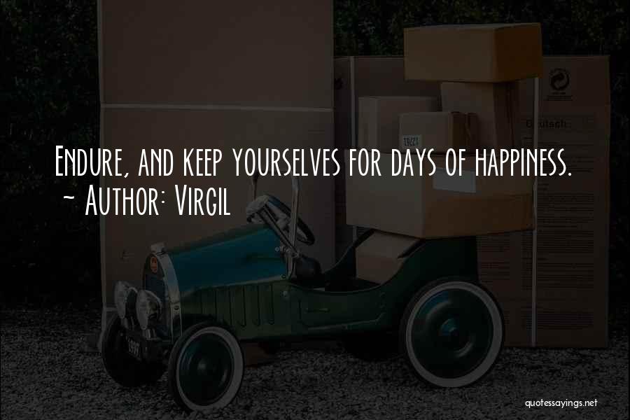 Virgil Quotes: Endure, And Keep Yourselves For Days Of Happiness.