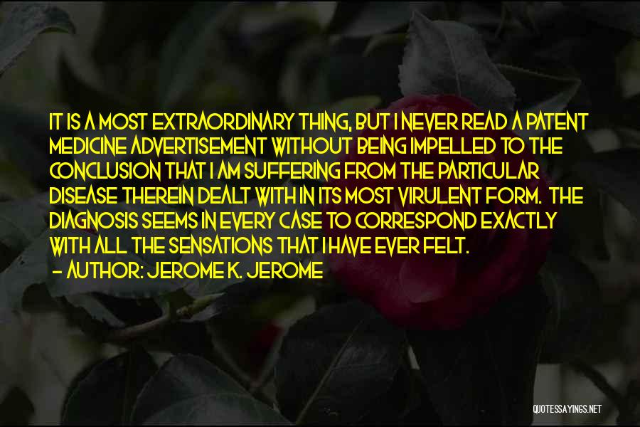 Jerome K. Jerome Quotes: It Is A Most Extraordinary Thing, But I Never Read A Patent Medicine Advertisement Without Being Impelled To The Conclusion