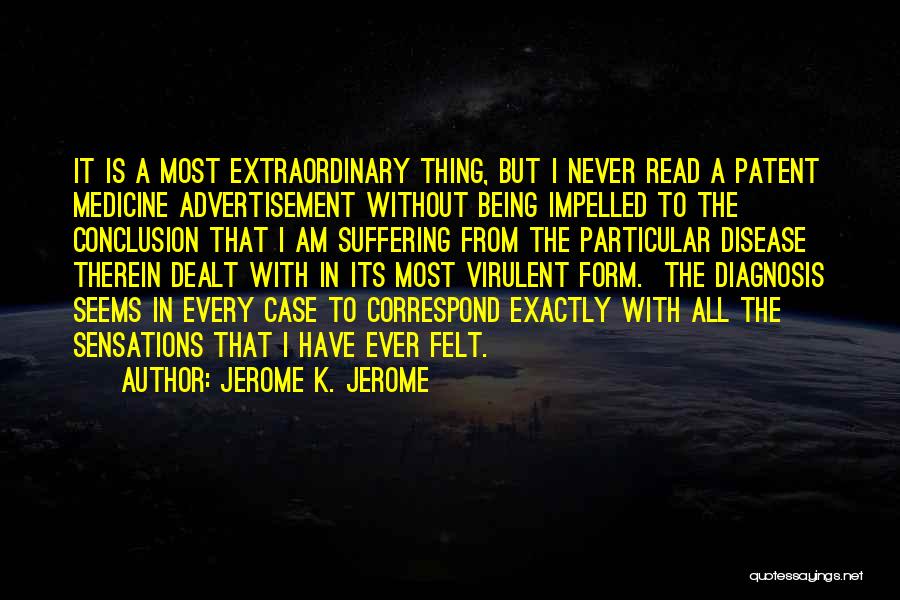 Jerome K. Jerome Quotes: It Is A Most Extraordinary Thing, But I Never Read A Patent Medicine Advertisement Without Being Impelled To The Conclusion