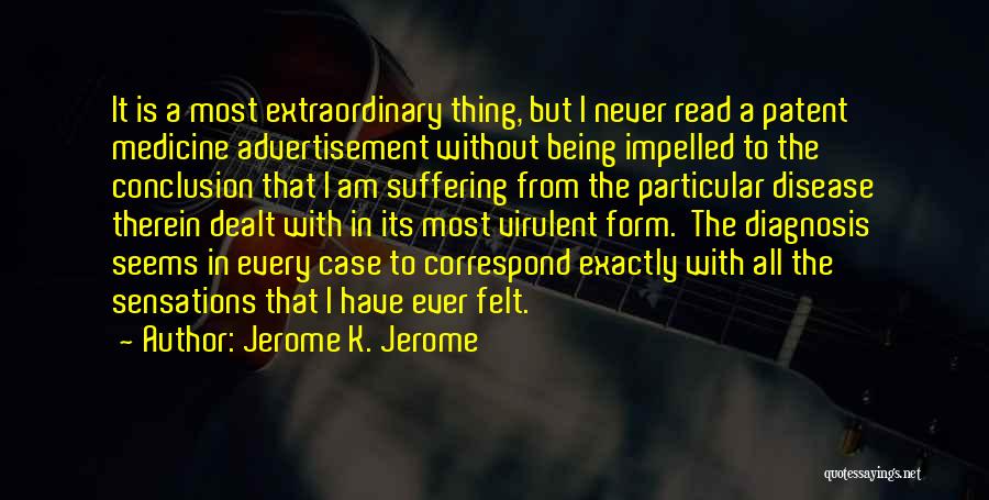 Jerome K. Jerome Quotes: It Is A Most Extraordinary Thing, But I Never Read A Patent Medicine Advertisement Without Being Impelled To The Conclusion