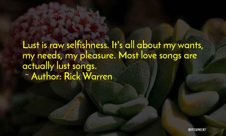 Rick Warren Quotes: Lust Is Raw Selfishness. It's All About My Wants, My Needs, My Pleasure. Most Love Songs Are Actually Lust Songs.