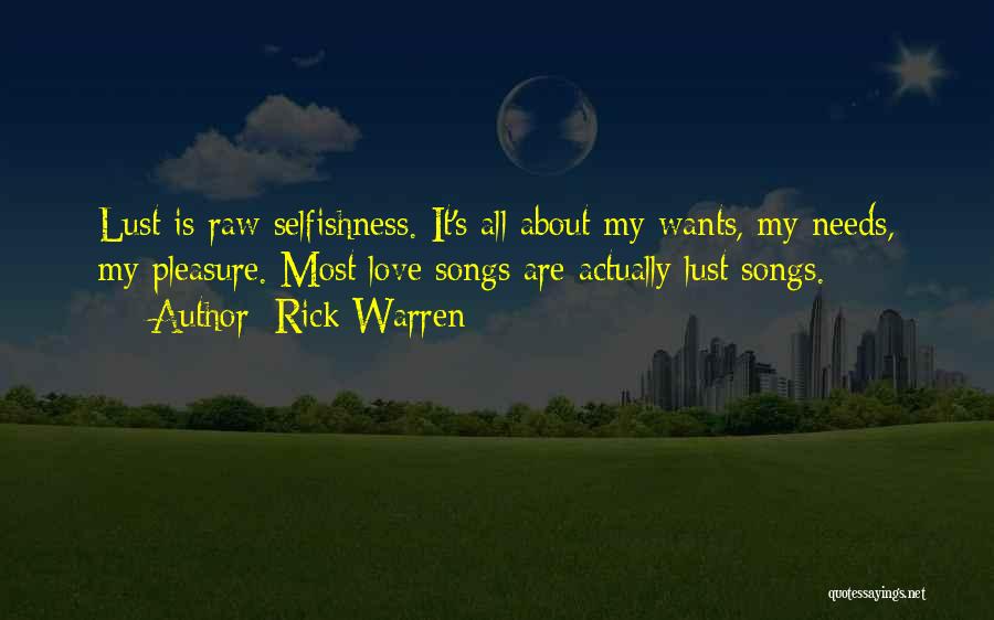 Rick Warren Quotes: Lust Is Raw Selfishness. It's All About My Wants, My Needs, My Pleasure. Most Love Songs Are Actually Lust Songs.