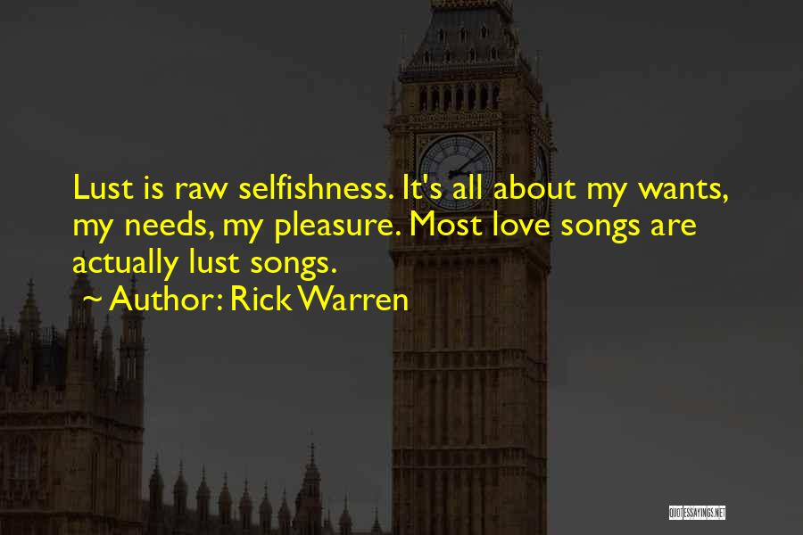 Rick Warren Quotes: Lust Is Raw Selfishness. It's All About My Wants, My Needs, My Pleasure. Most Love Songs Are Actually Lust Songs.