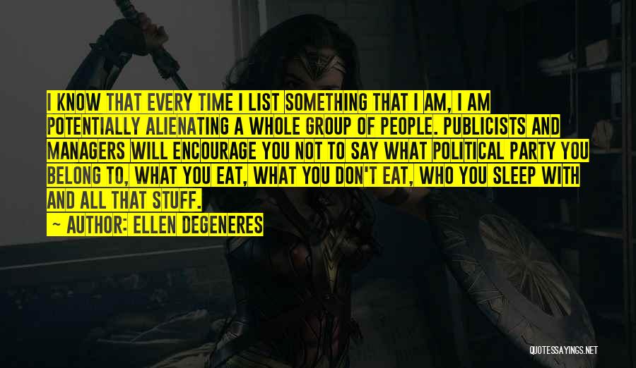 Ellen DeGeneres Quotes: I Know That Every Time I List Something That I Am, I Am Potentially Alienating A Whole Group Of People.