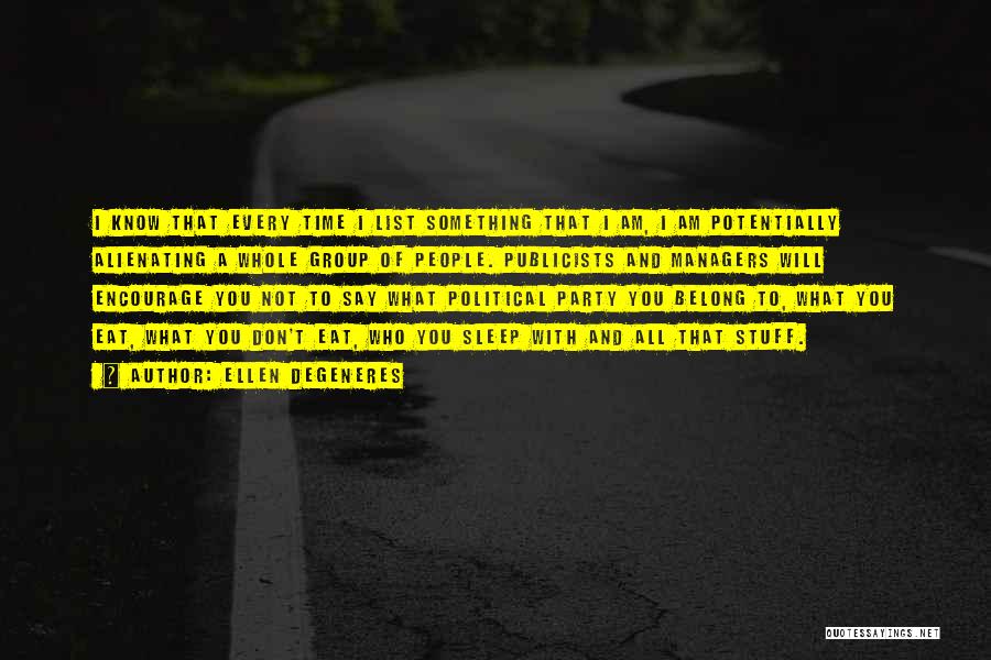 Ellen DeGeneres Quotes: I Know That Every Time I List Something That I Am, I Am Potentially Alienating A Whole Group Of People.