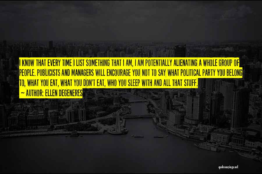 Ellen DeGeneres Quotes: I Know That Every Time I List Something That I Am, I Am Potentially Alienating A Whole Group Of People.