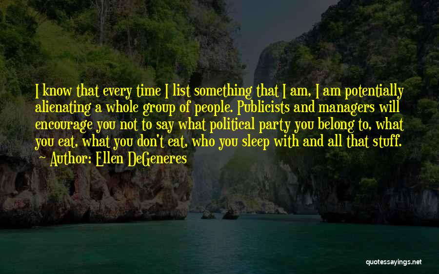 Ellen DeGeneres Quotes: I Know That Every Time I List Something That I Am, I Am Potentially Alienating A Whole Group Of People.