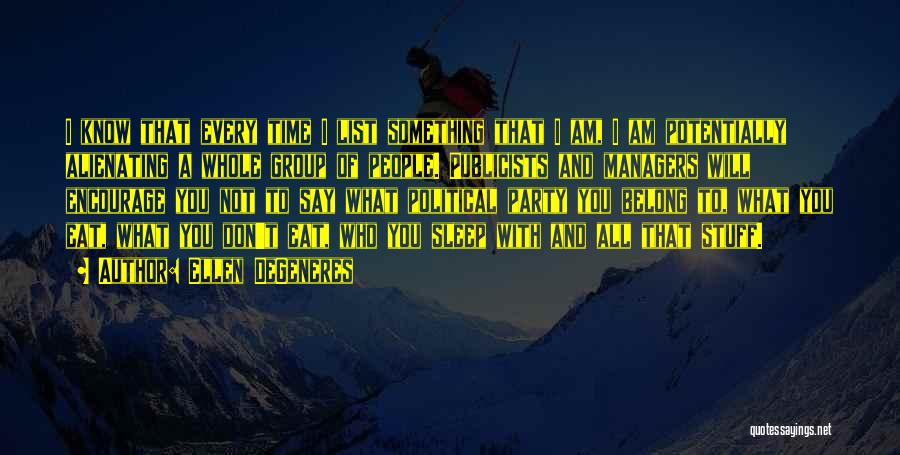 Ellen DeGeneres Quotes: I Know That Every Time I List Something That I Am, I Am Potentially Alienating A Whole Group Of People.