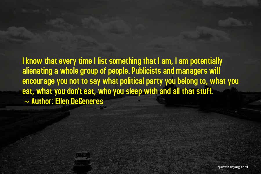 Ellen DeGeneres Quotes: I Know That Every Time I List Something That I Am, I Am Potentially Alienating A Whole Group Of People.