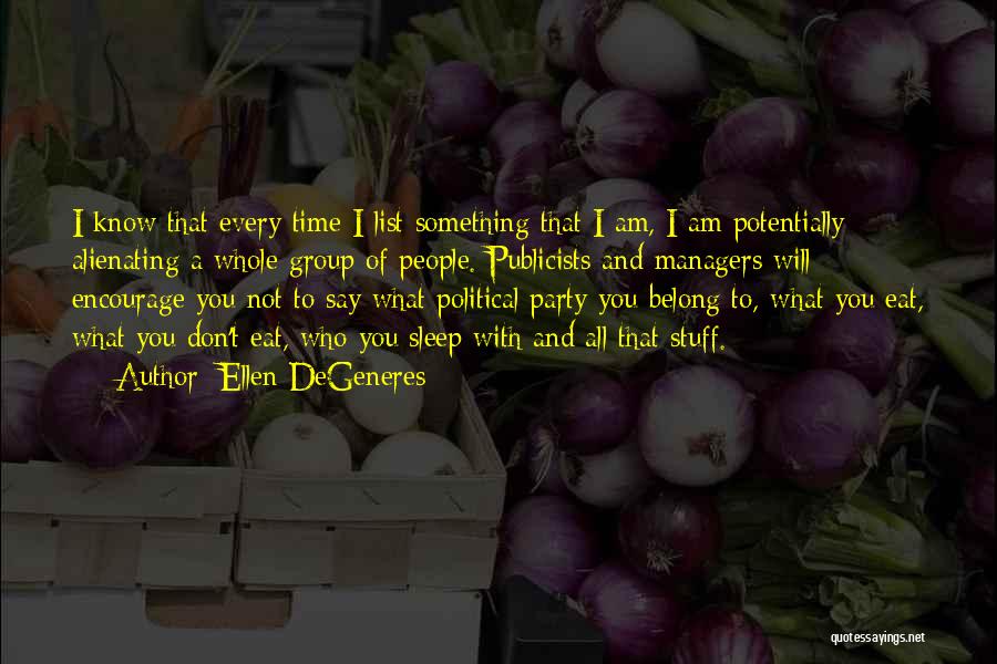 Ellen DeGeneres Quotes: I Know That Every Time I List Something That I Am, I Am Potentially Alienating A Whole Group Of People.