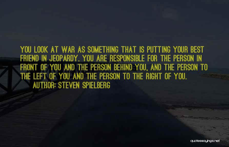 Steven Spielberg Quotes: You Look At War As Something That Is Putting Your Best Friend In Jeopardy. You Are Responsible For The Person