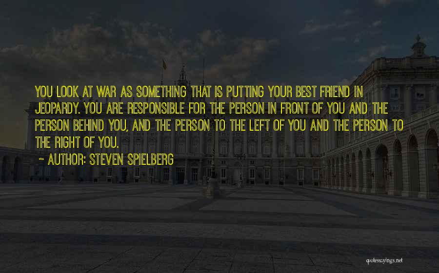 Steven Spielberg Quotes: You Look At War As Something That Is Putting Your Best Friend In Jeopardy. You Are Responsible For The Person