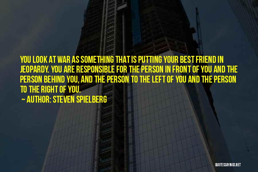 Steven Spielberg Quotes: You Look At War As Something That Is Putting Your Best Friend In Jeopardy. You Are Responsible For The Person