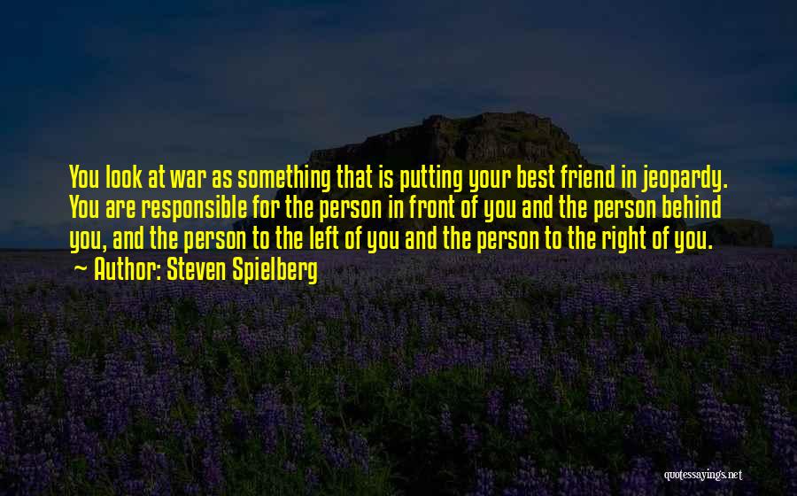 Steven Spielberg Quotes: You Look At War As Something That Is Putting Your Best Friend In Jeopardy. You Are Responsible For The Person