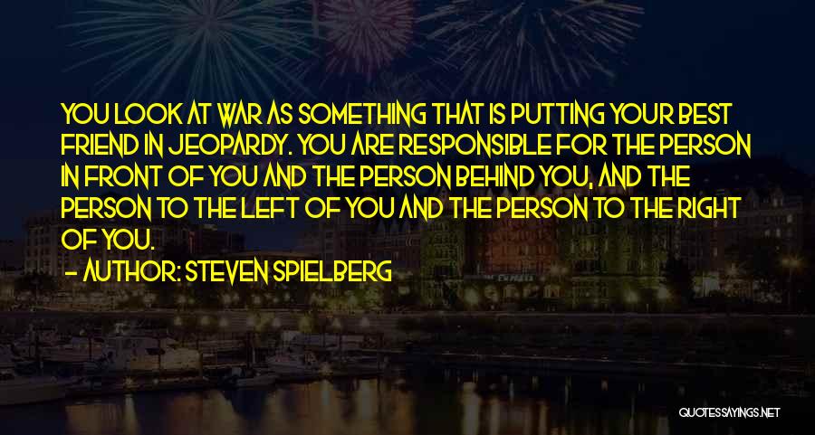 Steven Spielberg Quotes: You Look At War As Something That Is Putting Your Best Friend In Jeopardy. You Are Responsible For The Person