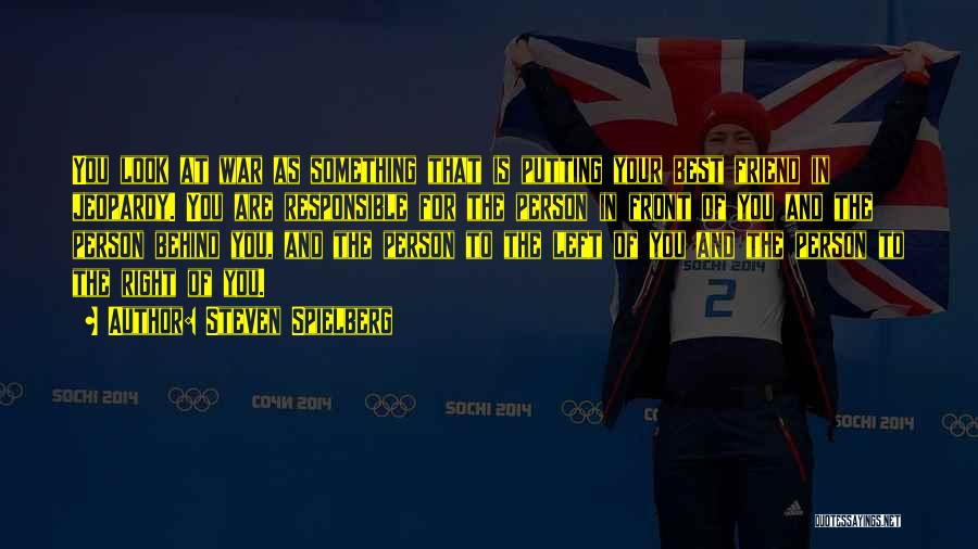 Steven Spielberg Quotes: You Look At War As Something That Is Putting Your Best Friend In Jeopardy. You Are Responsible For The Person