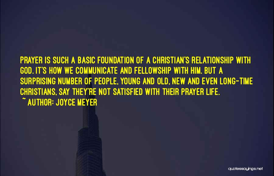 Joyce Meyer Quotes: Prayer Is Such A Basic Foundation Of A Christian's Relationship With God. It's How We Communicate And Fellowship With Him.