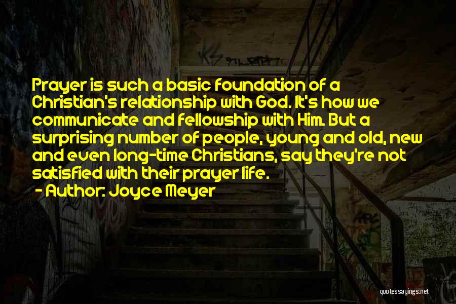 Joyce Meyer Quotes: Prayer Is Such A Basic Foundation Of A Christian's Relationship With God. It's How We Communicate And Fellowship With Him.