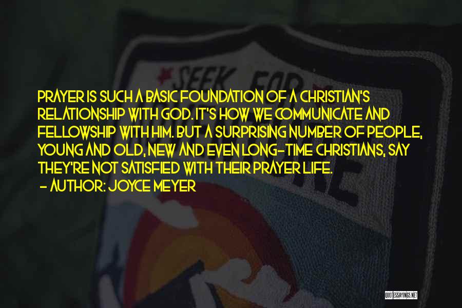 Joyce Meyer Quotes: Prayer Is Such A Basic Foundation Of A Christian's Relationship With God. It's How We Communicate And Fellowship With Him.