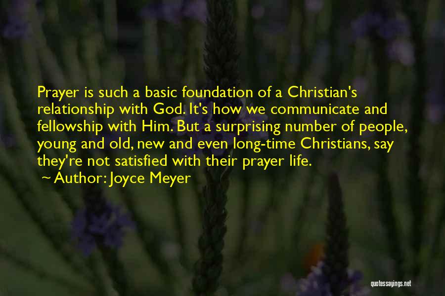 Joyce Meyer Quotes: Prayer Is Such A Basic Foundation Of A Christian's Relationship With God. It's How We Communicate And Fellowship With Him.