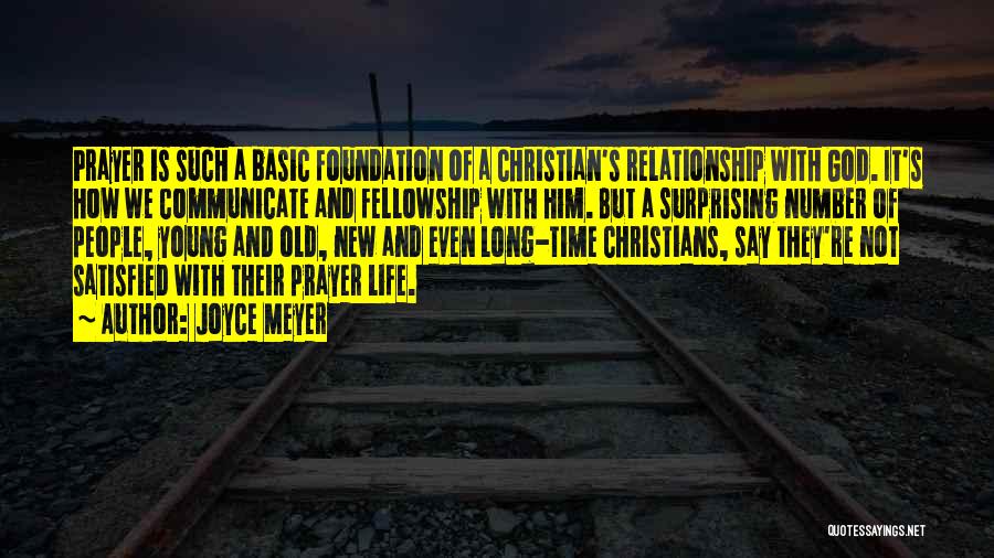 Joyce Meyer Quotes: Prayer Is Such A Basic Foundation Of A Christian's Relationship With God. It's How We Communicate And Fellowship With Him.