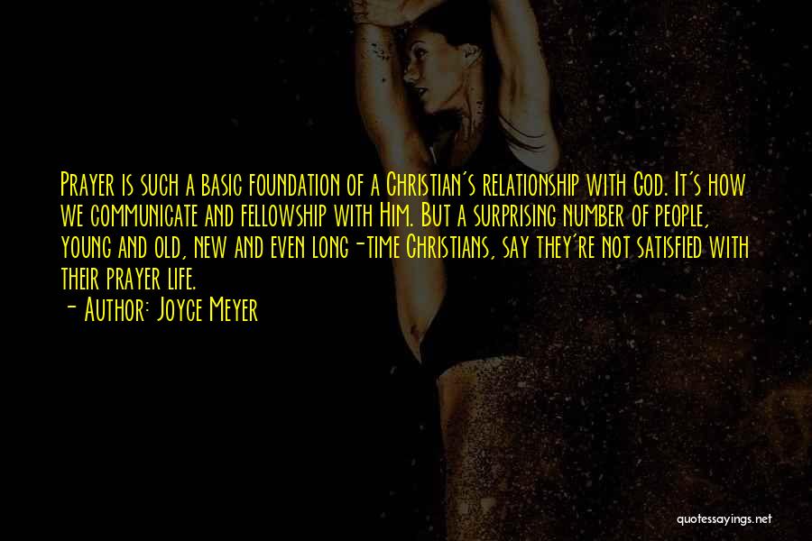 Joyce Meyer Quotes: Prayer Is Such A Basic Foundation Of A Christian's Relationship With God. It's How We Communicate And Fellowship With Him.