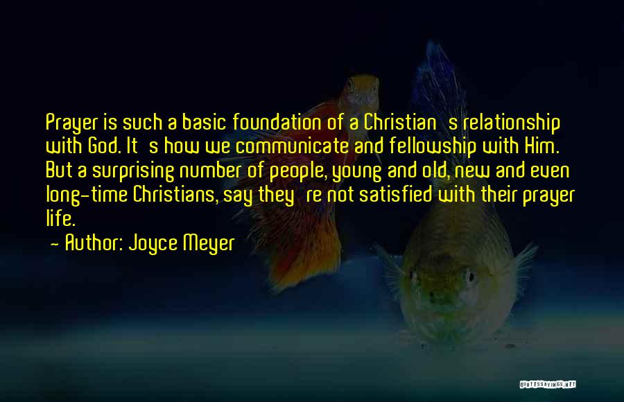 Joyce Meyer Quotes: Prayer Is Such A Basic Foundation Of A Christian's Relationship With God. It's How We Communicate And Fellowship With Him.