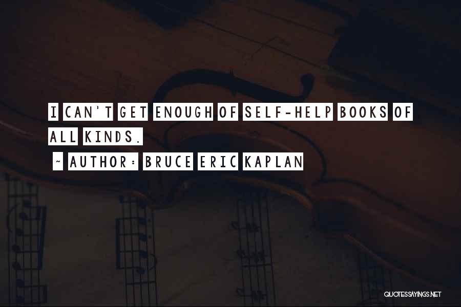 Bruce Eric Kaplan Quotes: I Can't Get Enough Of Self-help Books Of All Kinds.