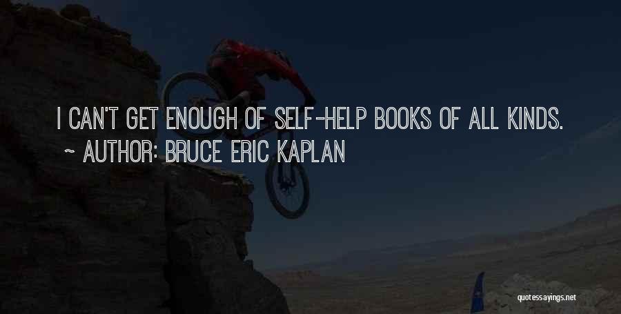 Bruce Eric Kaplan Quotes: I Can't Get Enough Of Self-help Books Of All Kinds.