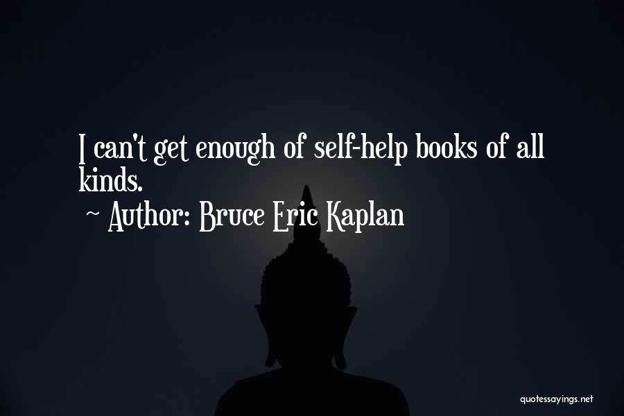 Bruce Eric Kaplan Quotes: I Can't Get Enough Of Self-help Books Of All Kinds.