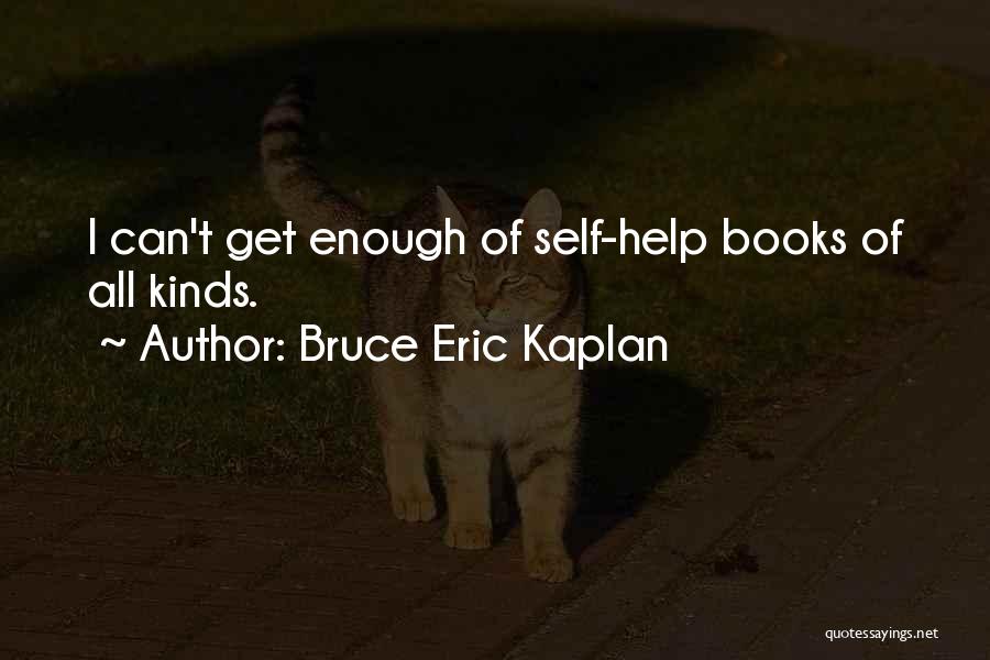 Bruce Eric Kaplan Quotes: I Can't Get Enough Of Self-help Books Of All Kinds.