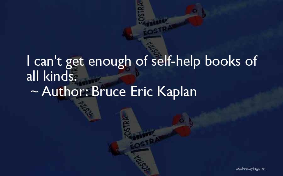 Bruce Eric Kaplan Quotes: I Can't Get Enough Of Self-help Books Of All Kinds.