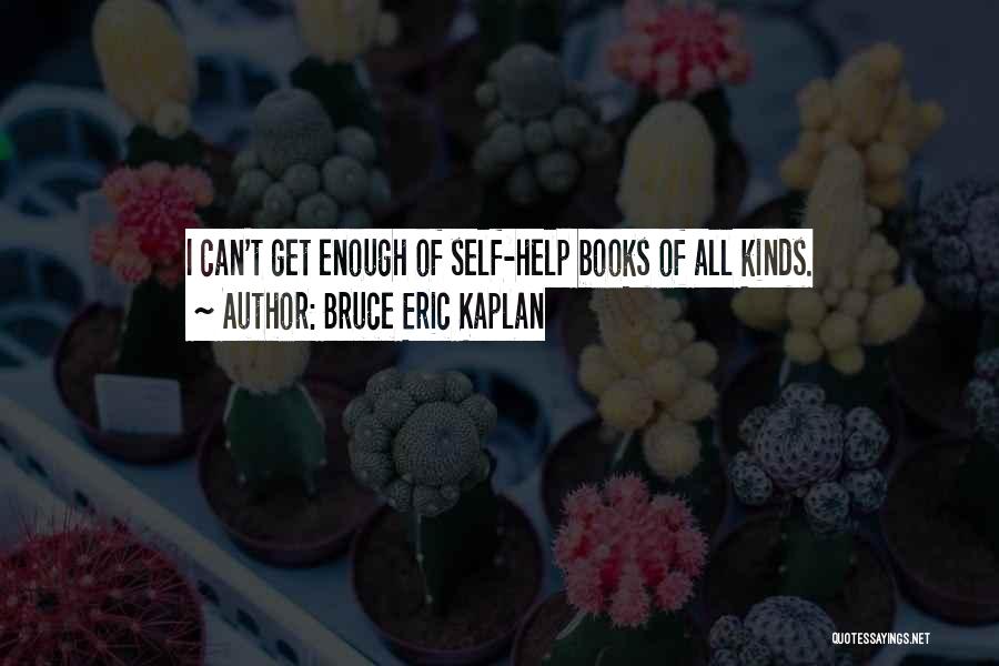 Bruce Eric Kaplan Quotes: I Can't Get Enough Of Self-help Books Of All Kinds.