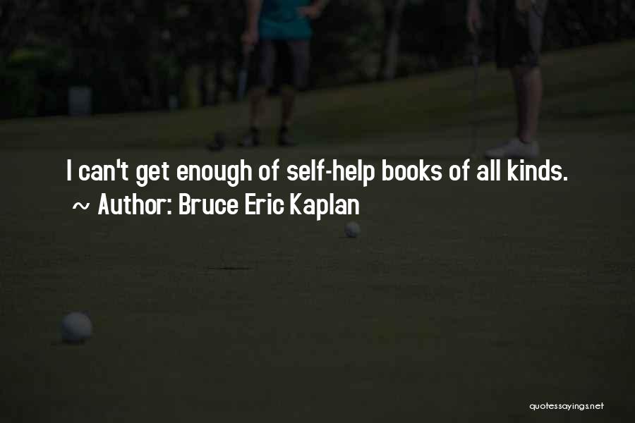Bruce Eric Kaplan Quotes: I Can't Get Enough Of Self-help Books Of All Kinds.