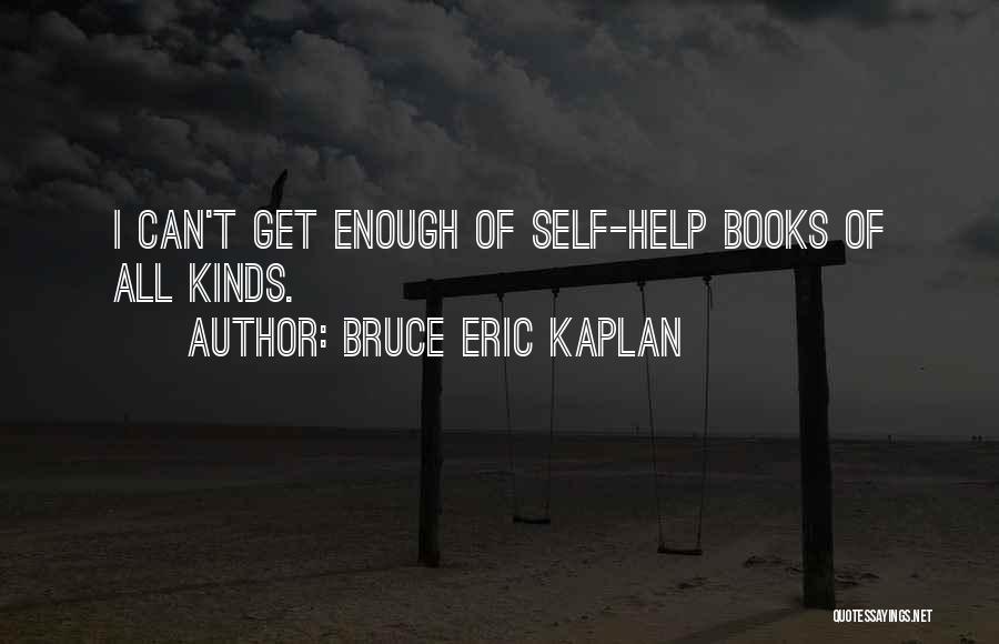 Bruce Eric Kaplan Quotes: I Can't Get Enough Of Self-help Books Of All Kinds.