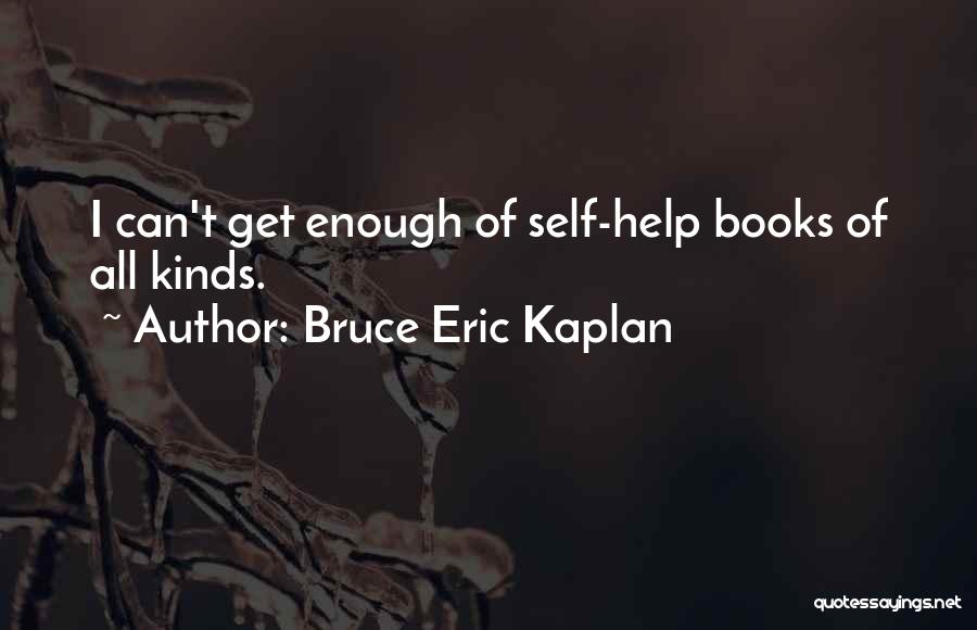 Bruce Eric Kaplan Quotes: I Can't Get Enough Of Self-help Books Of All Kinds.