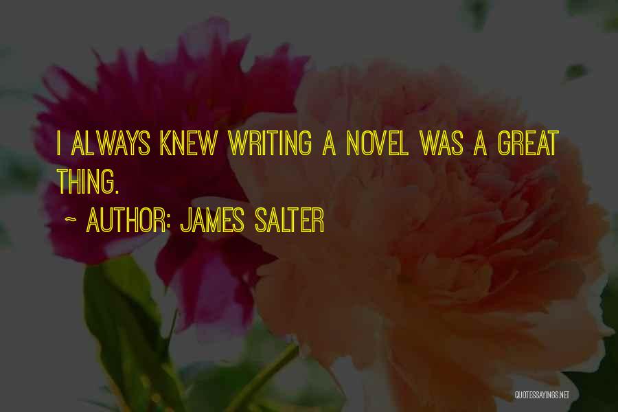 James Salter Quotes: I Always Knew Writing A Novel Was A Great Thing.