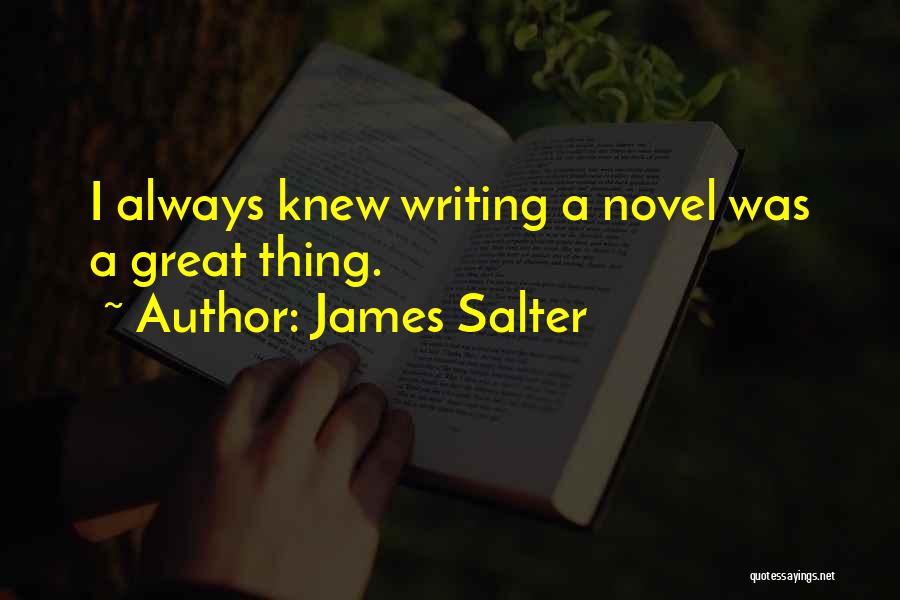 James Salter Quotes: I Always Knew Writing A Novel Was A Great Thing.